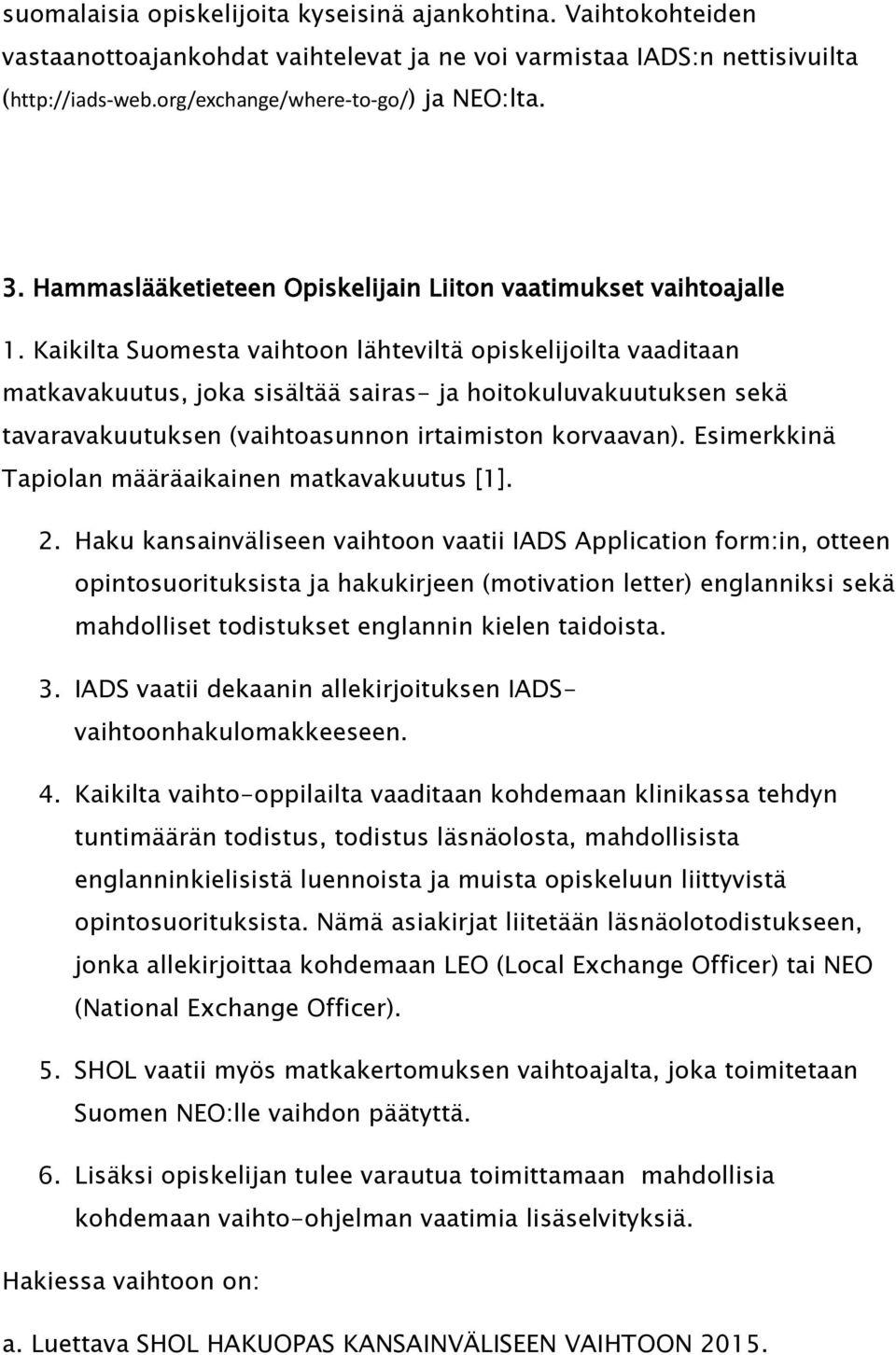 Kaikilta Suomesta vaihtoon lähteviltä opiskelijoilta vaaditaan matkavakuutus, joka sisältää sairas- ja hoitokuluvakuutuksen sekä tavaravakuutuksen (vaihtoasunnon irtaimiston korvaavan).