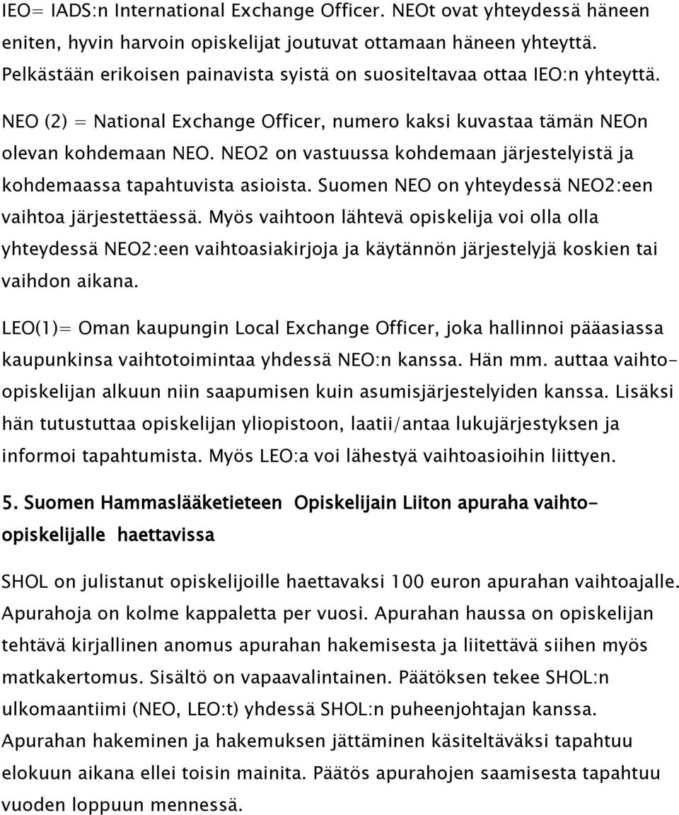 NEO2 on vastuussa kohdemaan järjestelyistä ja kohdemaassa tapahtuvista asioista. Suomen NEO on yhteydessä NEO2:een vaihtoa järjestettäessä.