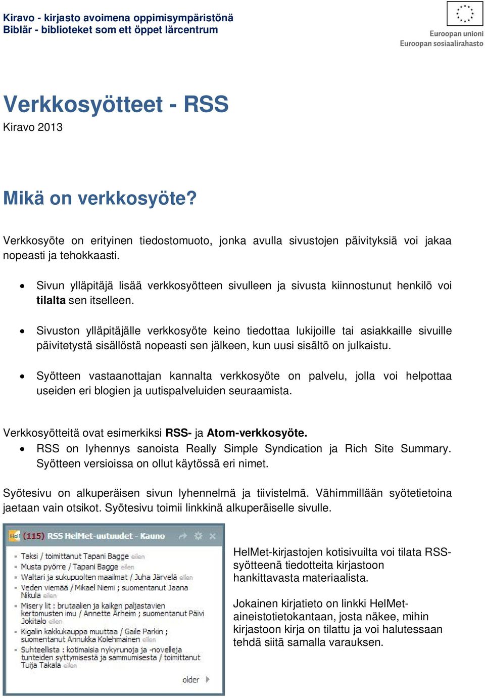 Sivun ylläpitäjä lisää verkkosyötteen sivulleen ja sivusta kiinnostunut henkilö voi tilalta sen itselleen.