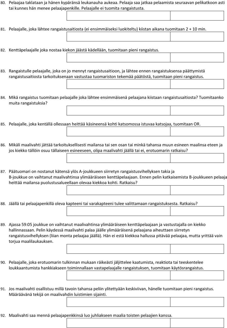 Rangaistulle pelaajalle, joka on jo mennyt rangaistusaitioon, ja lähtee ennen rangaistuksensa päättymistä rangaistusaitiosta tarkoituksenaan vastustaa tuomariston tekemää päätöstä, tuomitaan pieni