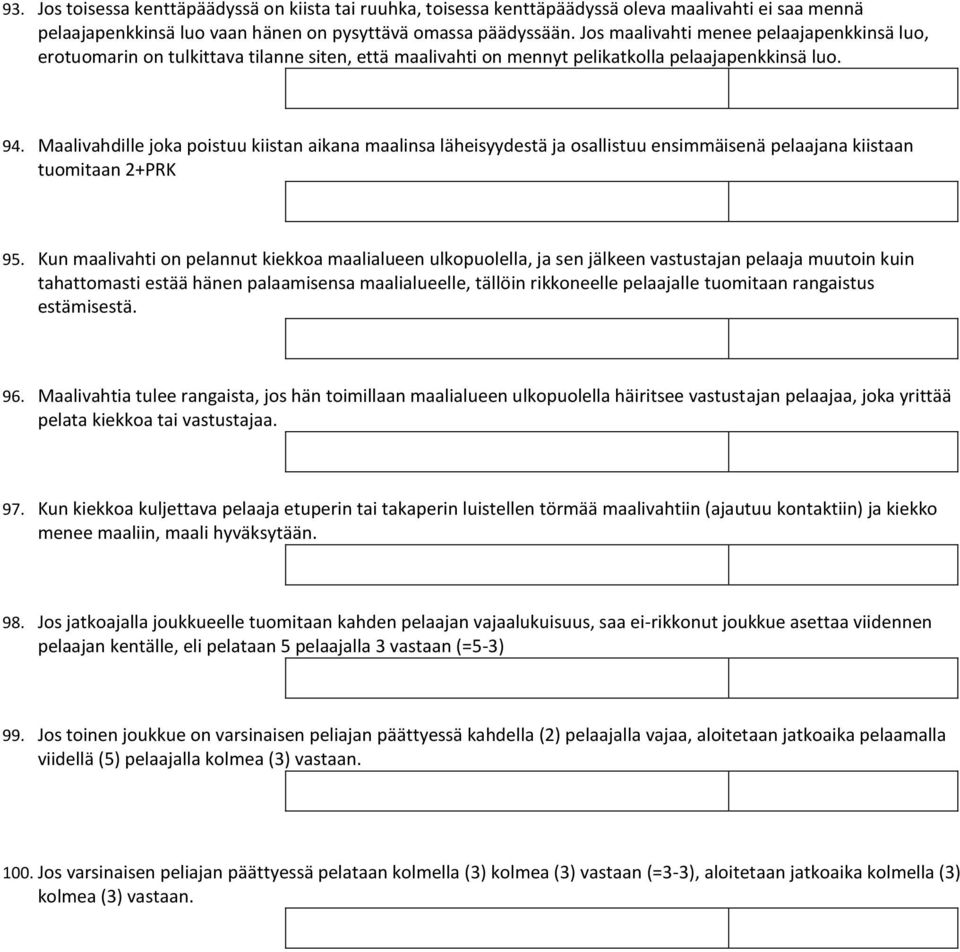 Maalivahdille joka poistuu kiistan aikana maalinsa läheisyydestä ja osallistuu ensimmäisenä pelaajana kiistaan tuomitaan 2+PRK 95.