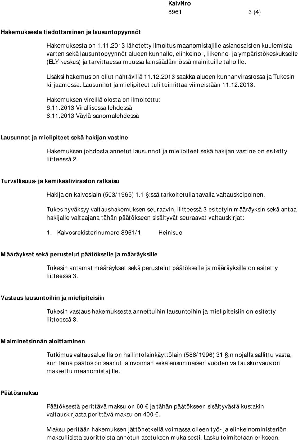 lainsäädännössä mainituille tahoille. Lisäksi hakemus on ollut nähtävillä 11.12.2013 saakka alueen kunnanvirastossa ja Tukesin kirjaamossa. Lausunnot ja mielipiteet tuli toimittaa viimeistään 11.12.2013. Hakemuksen vireillä olosta on ilmoitettu: 6.