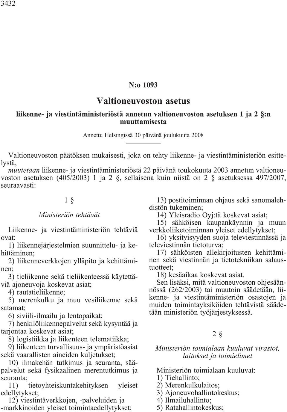 2 asetuksessa 497/2007, seuraavasti: 1 Ministeriön tehtävät Liikenne- ja viestintäministeriön tehtäviä ovat: 1) liikennejärjestelmien suunnittelu- ja kehittäminen; 2) liikenneverkkojen ylläpito ja