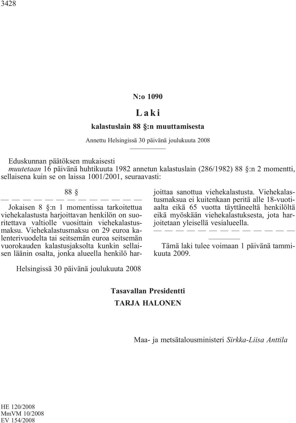 Viehekalastusmaksu on 29 euroa kalenterivuodelta tai seitsemän euroa seitsemän vuorokauden kalastusjaksolta kunkin sellaisen läänin osalta, jonka alueella henkilö harjoittaa sanottua viehekalastusta.