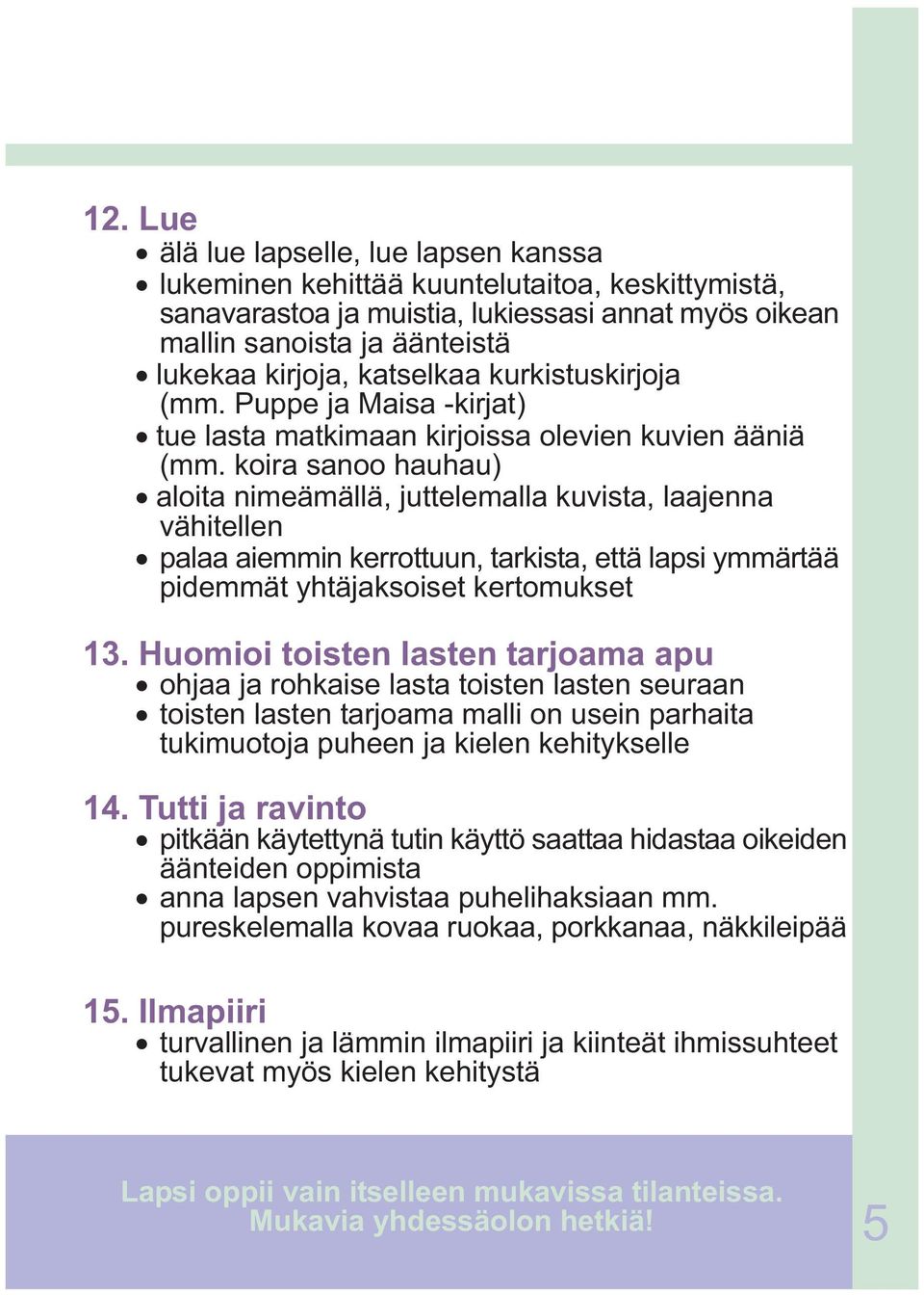 koira sanoo hauhau) aloita nimeämällä, juttelemalla kuvista, laajenna vähitellen palaa aiemmin kerrottuun, tarkista, että lapsi ymmärtää pidemmät yhtäjaksoiset kertomukset 13.