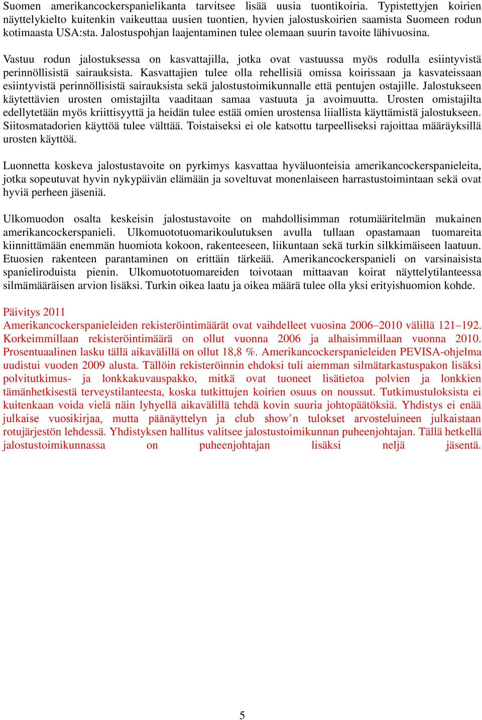 Jalostuspohjan laajentaminen tulee olemaan suurin tavoite lähivuosina. Vastuu rodun jalostuksessa on kasvattajilla, jotka ovat vastuussa myös rodulla esiintyvistä perinnöllisistä sairauksista.