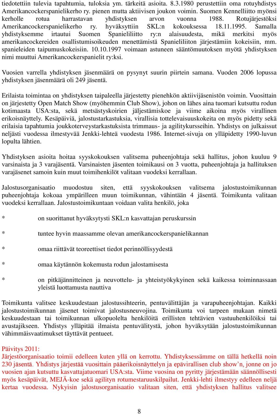 Samalla yhdistyksemme irtautui Suomen Spanieliliitto ry:n alaisuudesta, mikä merkitsi myös amerikancockereiden osallistumisoikeuden menettämistä Spanieliliiton järjestämiin kokeisiin, mm.