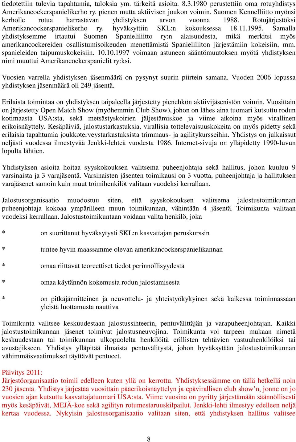 Samalla yhdistyksemme irtautui Suomen Spanieliliitto ry:n alaisuudesta, mikä merkitsi myös amerikancockereiden osallistumisoikeuden menettämistä Spanieliliiton järjestämiin kokeisiin, mm.