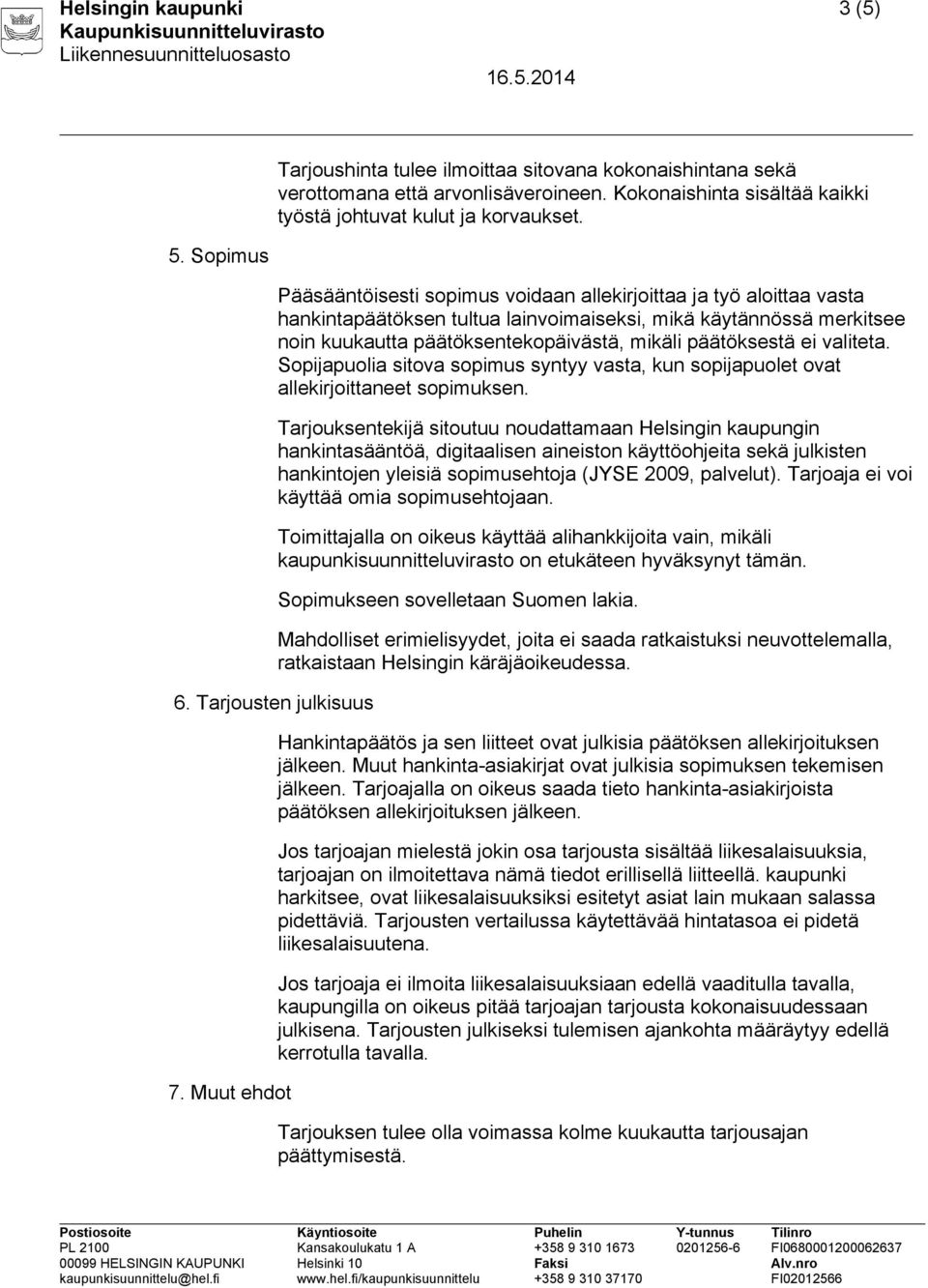 Pääsääntöisesti sopimus voidaan allekirjoittaa ja työ aloittaa vasta hankintapäätöksen tultua lainvoimaiseksi, mikä käytännössä merkitsee noin kuukautta päätöksentekopäivästä, mikäli päätöksestä ei