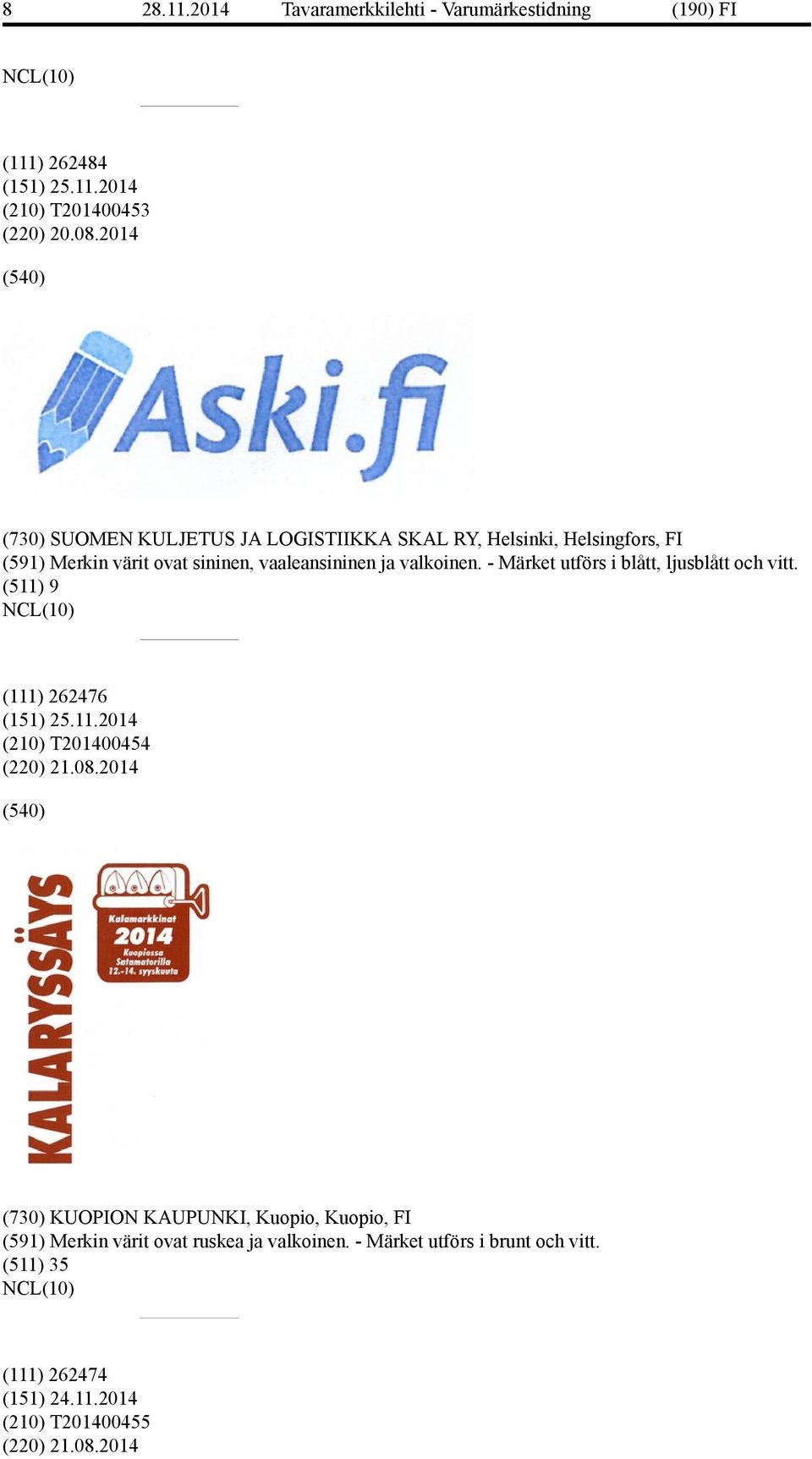 - Märket utförs i blått, ljusblått och vitt. (511) 9 (111) 262476 (151) 25.11.2014 (210) T201400454 (220) 21.08.