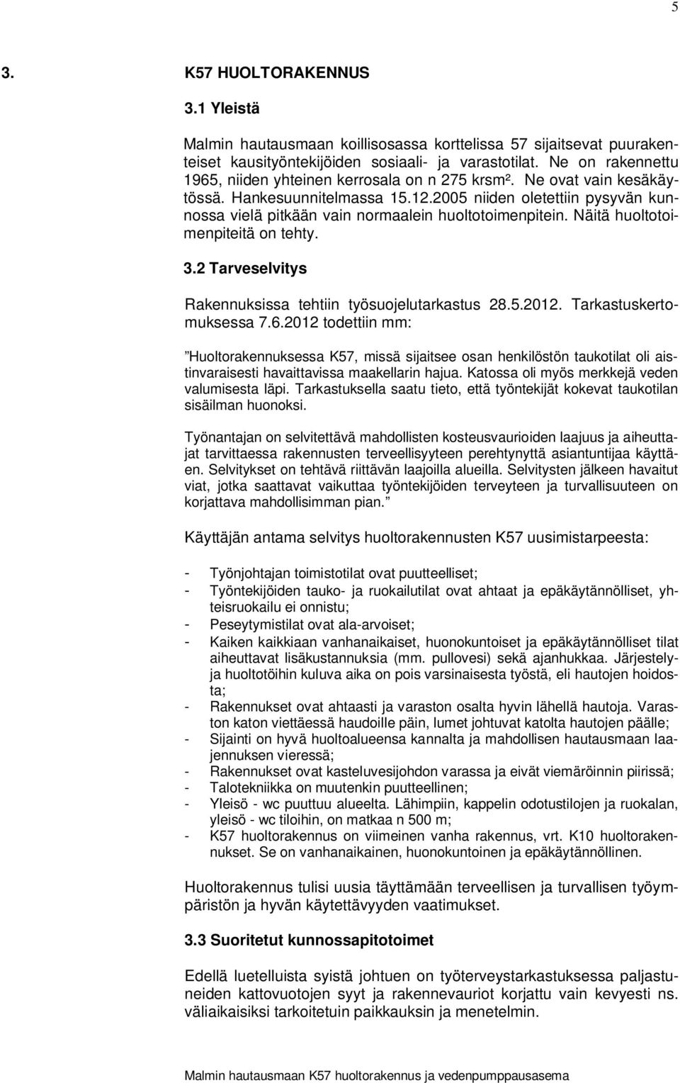 2005 niiden oletettiin pysyvän kunnossa vielä pitkään vain normaalein huoltotoimenpitein. Näitä huoltotoimenpiteitä on tehty. 3.2 Tarveselvitys Rakennuksissa tehtiin työsuojelutarkastus 28.5.2012.