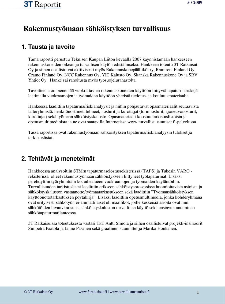 Hankkeen toteutti 3T Ratkaisut Oy ja siihen osallistuivat aktiivisesti myös Rakennuskonepäälliköt ry, Ramirent Finland Oy, Cramo Finland Oy, NCC Rakennus Oy, YIT Kalusto Oy, Skanska Rakennuskone Oy