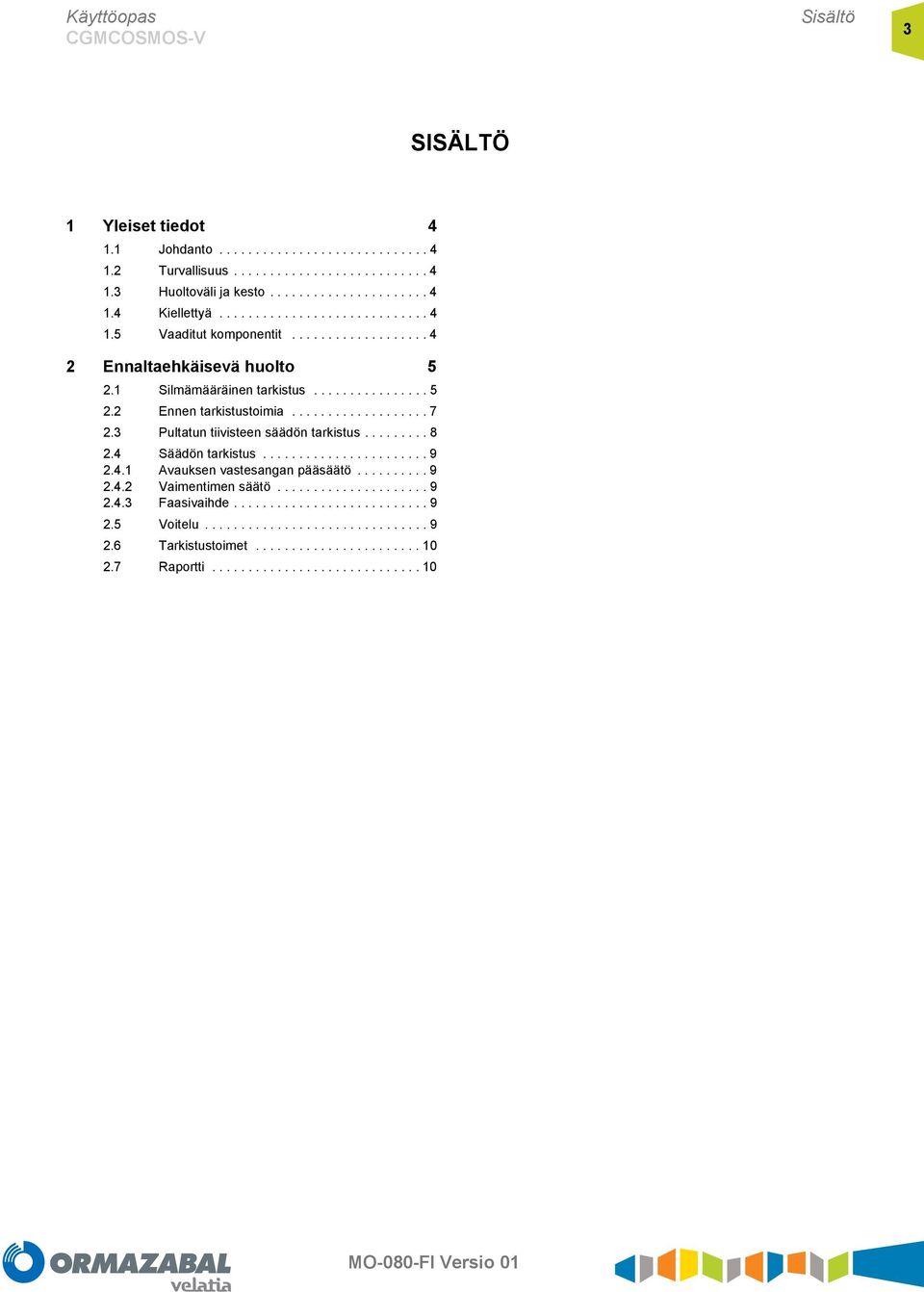 3 Pultatun tiivisteen säädön tarkistus......... 8 2.4 Säädön tarkistus....................... 9 2.4.1 Avauksen vastesangan pääsäätö.......... 9 2.4.2 Vaimentimen säätö..................... 9 2.4.3 Faasivaihde.