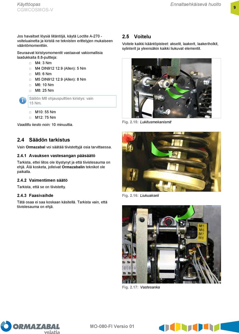 9 (Allen): 8 Nm M6: 10 Nm M8: 25 Nm Säiliön M8 ohjauspulttien kiristys: vain 15 Nm. M10: 55 Nm M12: 75 Nm Vaadittu kesto noin: 10 minuuttia. 2.5 Voitelu Voitele kaikki kääntöpisteet: akselit, laakerit, laakeriholkit, sylinterit ja yleensäkin kaikki liukuvat elementit.
