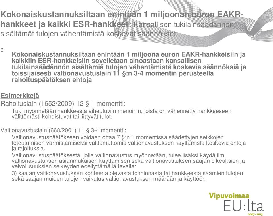 valtionavustuslain 11 :n 3-4 momentin perusteella rahoituspäätöksen ehtoja Esimerkkejä Rahoituslain (1652/2009) 12 1 momentti: Tuki myönnetään hankkeesta aiheutuviin menoihin, joista on vähennetty