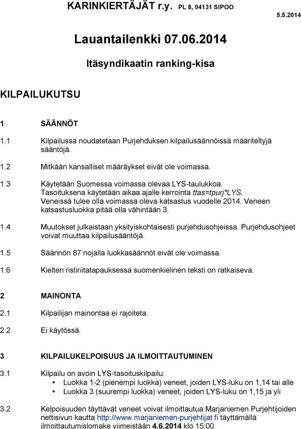 Veneen katsastusluokka pitää olla vähintään 3. 1.4 Muutokset julkaistaan yksityiskohtaisesti purjehdusohjeissa. Purjehdusohjeet voivat muuttaa kilpailusääntöjä. 1.5 Säännön 87 nojalla luokkasäännöt eivät ole voimassa.