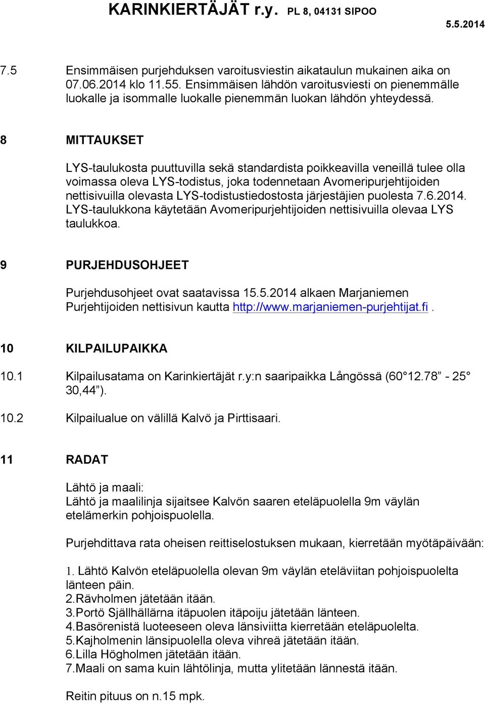 8 MITTAUKSET LYS-taulukosta puuttuvilla sekä standardista poikkeavilla veneillä tulee olla voimassa oleva LYS-todistus, joka todennetaan Avomeripurjehtijoiden nettisivuilla olevasta