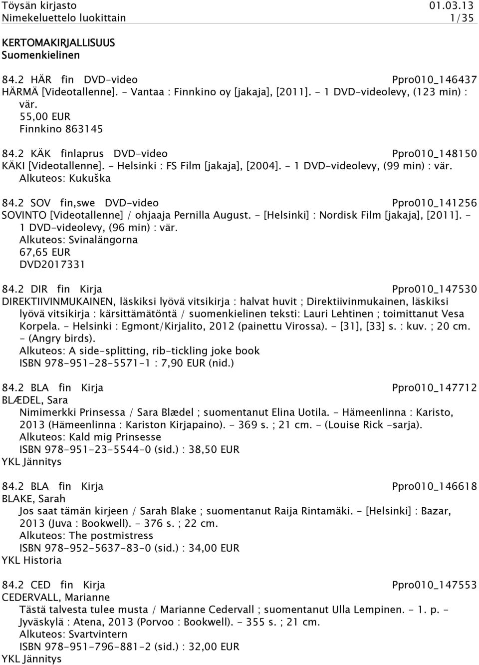 - 1 DVD-videolevy, (99 min) : vär. Alkuteos: Kukuška 84.2 SOV fin,swe DVD-video Ppro010_141256 SOVINTO [Videotallenne] / ohjaaja Pernilla August. - [Helsinki] : Nordisk Film [jakaja], [2011].