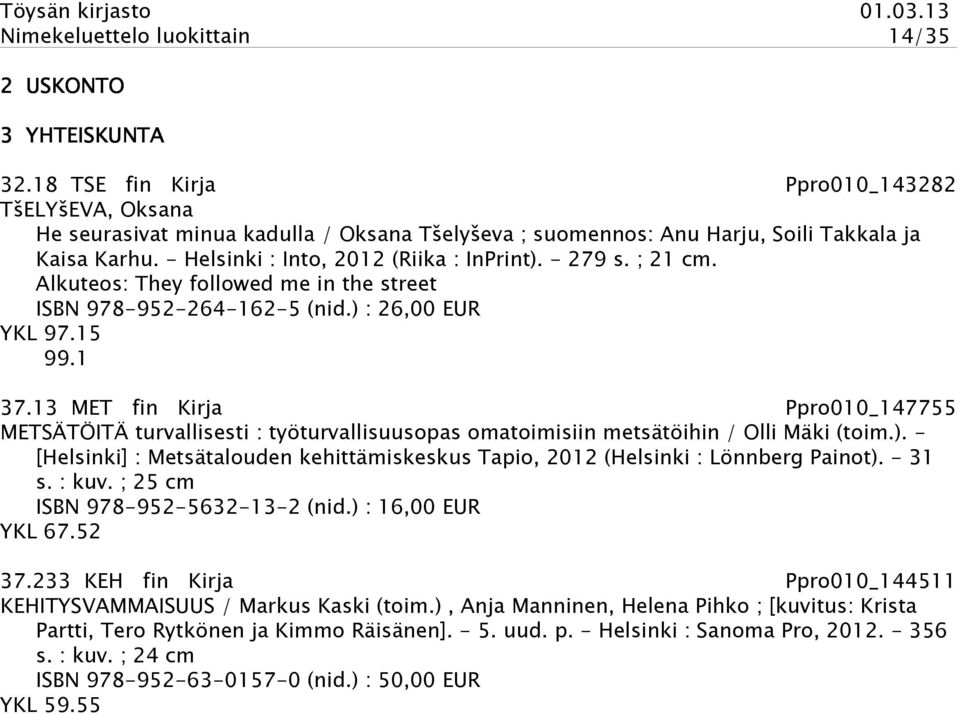 - 279 s. ; 21 cm. Alkuteos: They followed me in the street ISBN 978-952-264-162-5 (nid.) : 26,00 EUR YKL 97.15 99.1 37.