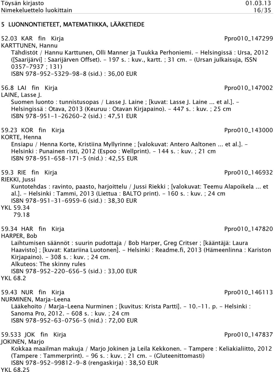8 LAI fin Kirja Ppro010_147002 LAINE, Lasse J. Suomen luonto : tunnistusopas / Lasse J. Laine ; [kuvat: Lasse J. Laine... et al.]. - Helsingissä : Otava, 2013 (Keuruu : Otavan Kirjapaino). - 447 s.
