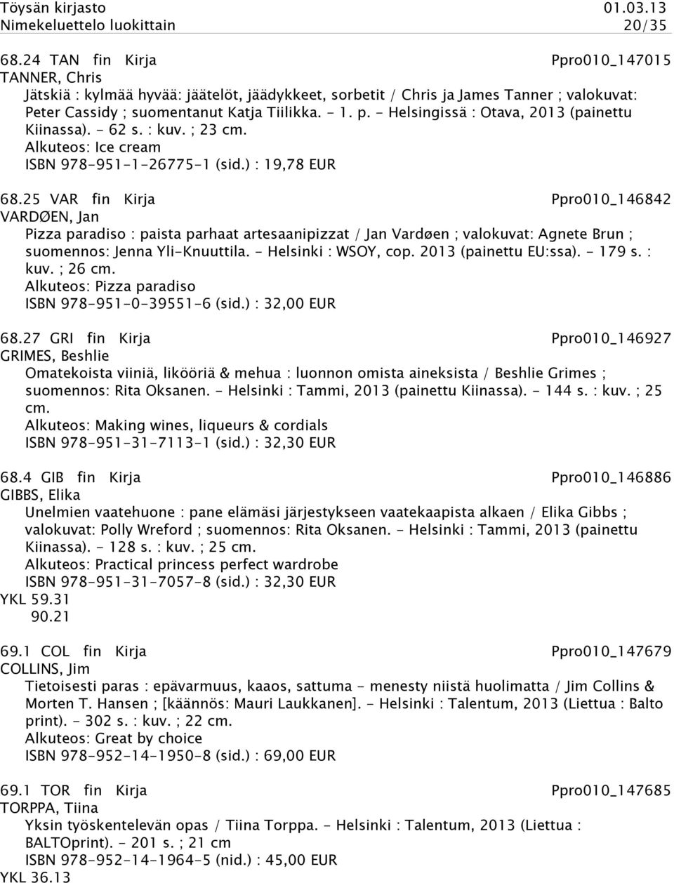 - Helsingissä : Otava, 2013 (painettu Kiinassa). - 62 s. : kuv. ; 23 cm. Alkuteos: Ice cream ISBN 978-951-1-26775-1 (sid.) : 19,78 EUR 68.