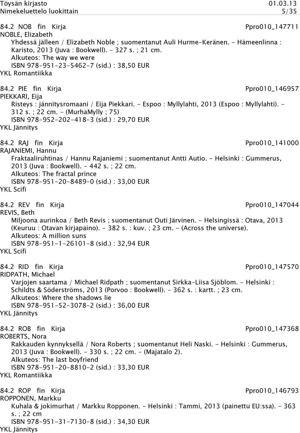 - Espoo : Myllylahti, 2013 (Espoo : Myllylahti). - 312 s. ; 22 cm. - (MurhaMylly ; 75) ISBN 978-952-202-418-3 (sid.) : 29,70 EUR 84.