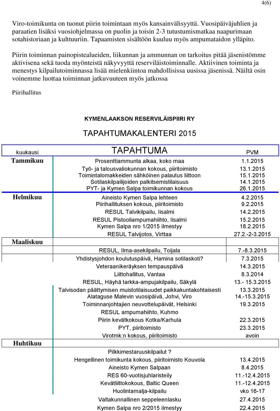 Piirin toiminnan painopistealueiden, liikunnan ja ammunnan on tarkoitus pitää jäsenistömme aktivisena sekä tuoda myönteistä näkyvyyttä reserviläistoiminnalle.