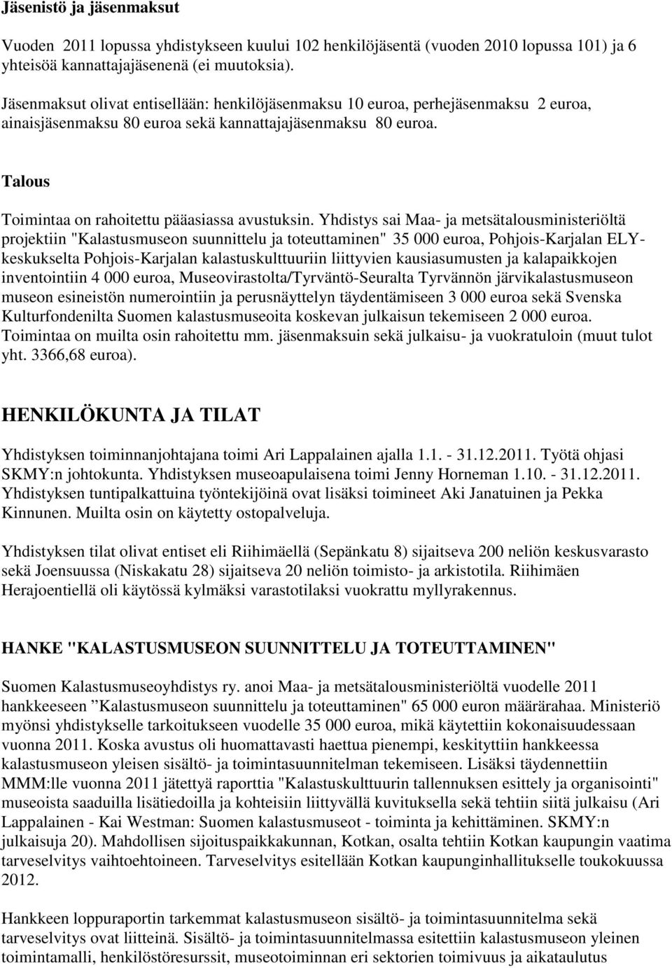 Yhdistys sai Maa- ja metsätalousministeriöltä projektiin "Kalastusmuseon suunnittelu ja toteuttaminen" 35 000 euroa, Pohjois-Karjalan ELYkeskukselta Pohjois-Karjalan kalastuskulttuuriin liittyvien