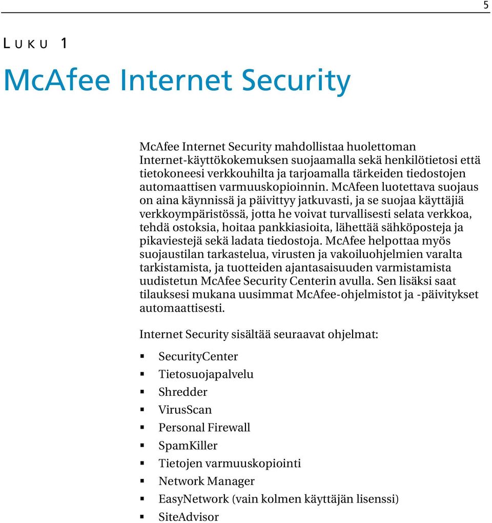 McAfeen luotettava suojaus on aina käynnissä ja päivittyy jatkuvasti, ja se suojaa käyttäjiä verkkoympäristössä, jotta he voivat turvallisesti selata verkkoa, tehdä ostoksia, hoitaa pankkiasioita,
