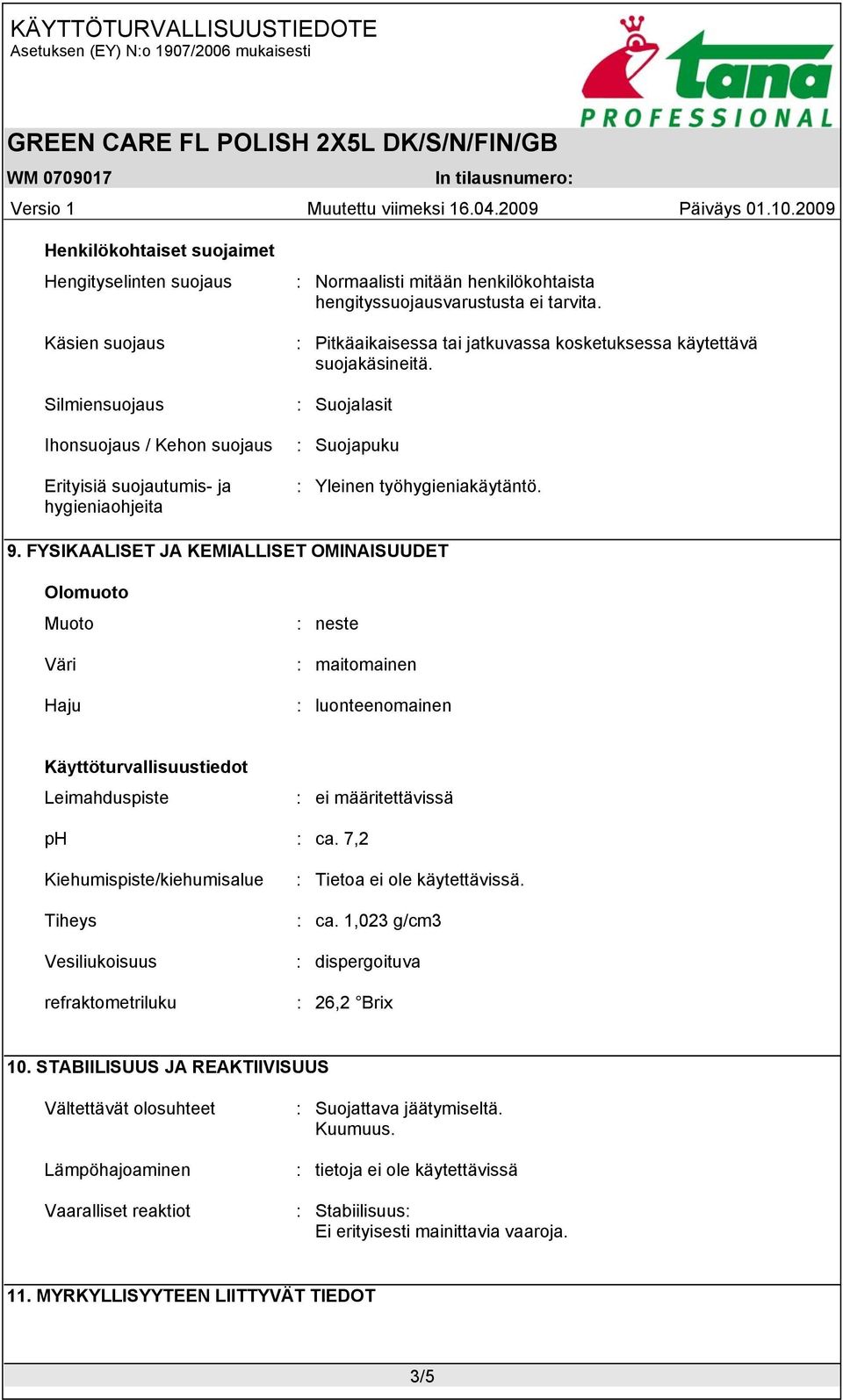 FYSIKAALISET JA KEMIALLISET OMINAISUUDET Olomuoto Muoto Väri Haju : neste : maitomainen : luonteenomainen Käyttöturvallisuustiedot Leimahduspiste : ei määritettävissä ph : ca.