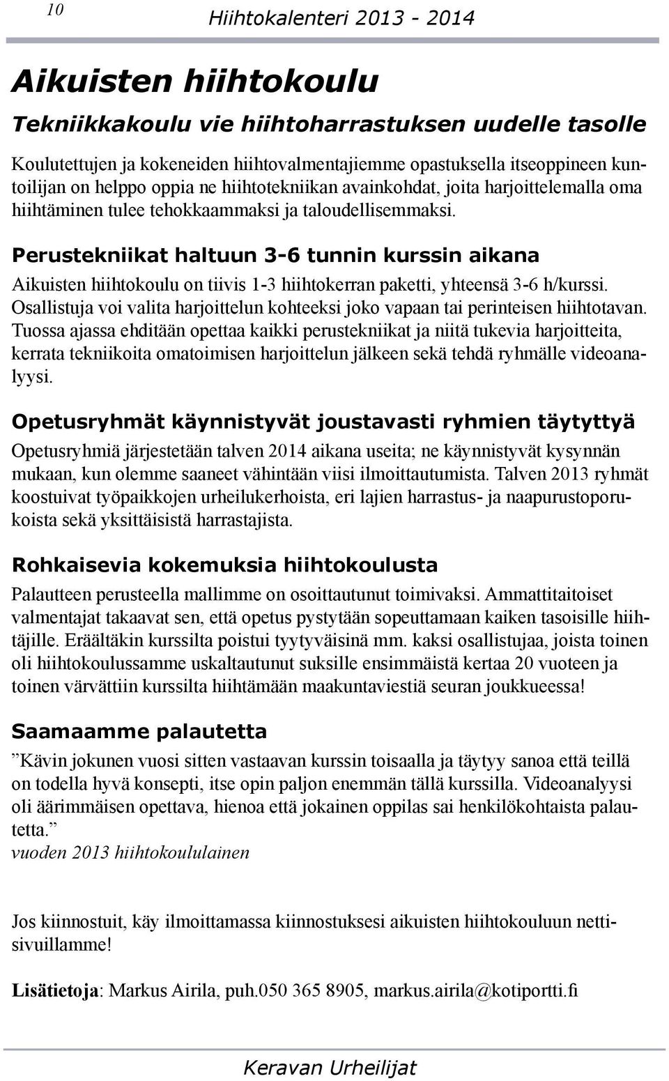 Perustekniikat haltuun 3-6 tunnin kurssin aikana Aikuisten hiihtokoulu on tiivis 1-3 hiihtokerran paketti, yhteensä 3-6 h/kurssi.