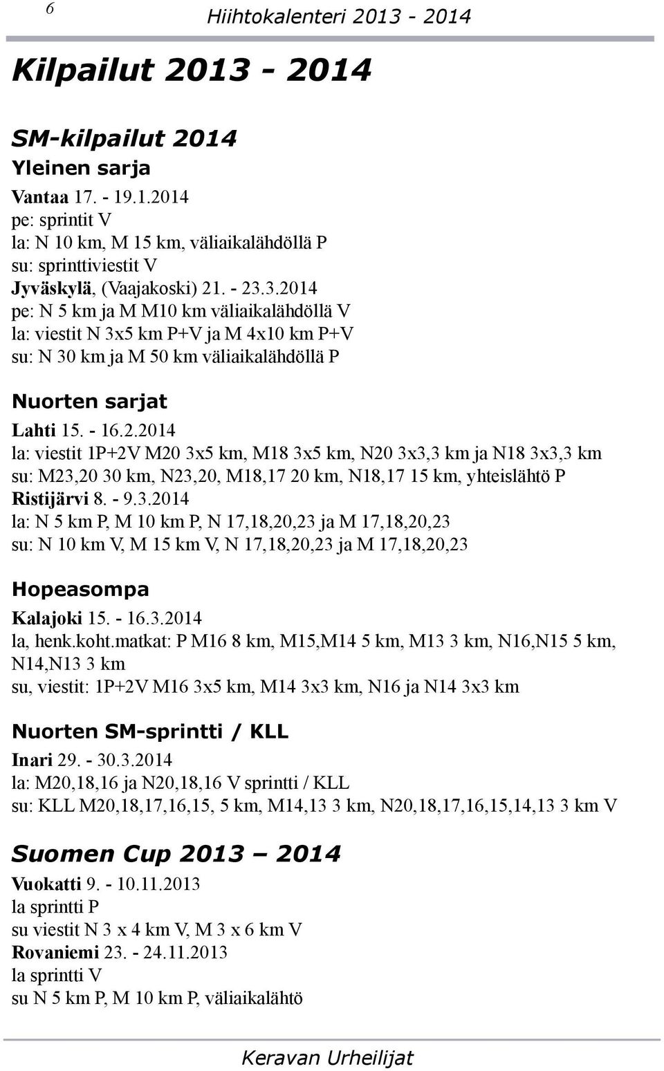 - 9.3.2014 la: N 5 km P, M 10 km P, N 17,18,20,23 ja M 17,18,20,23 su: N 10 km V, M 15 km V, N 17,18,20,23 ja M 17,18,20,23 Hopeasompa Kalajoki 15. - 16.3.2014 la, henk.koht.