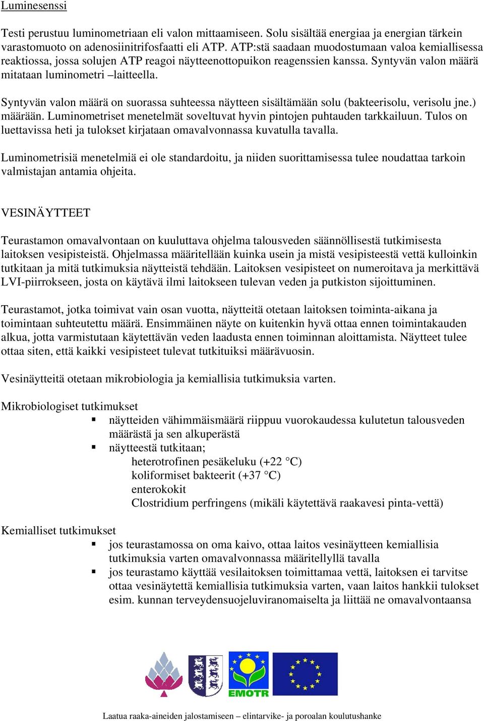 Syntyvän valon määrä on suorassa suhteessa näytteen sisältämään solu (bakteerisolu, verisolu jne.) määrään. Luminometriset menetelmät soveltuvat hyvin pintojen puhtauden tarkkailuun.