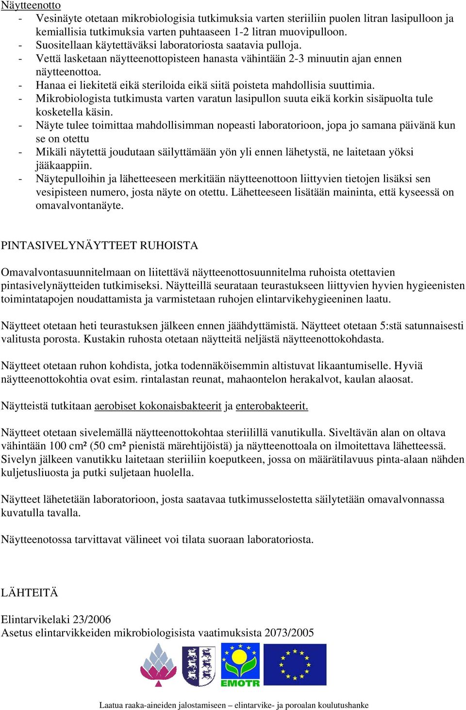 - Hanaa ei liekitetä eikä steriloida eikä siitä poisteta mahdollisia suuttimia. - Mikrobiologista tutkimusta varten varatun lasipullon suuta eikä korkin sisäpuolta tule kosketella käsin.