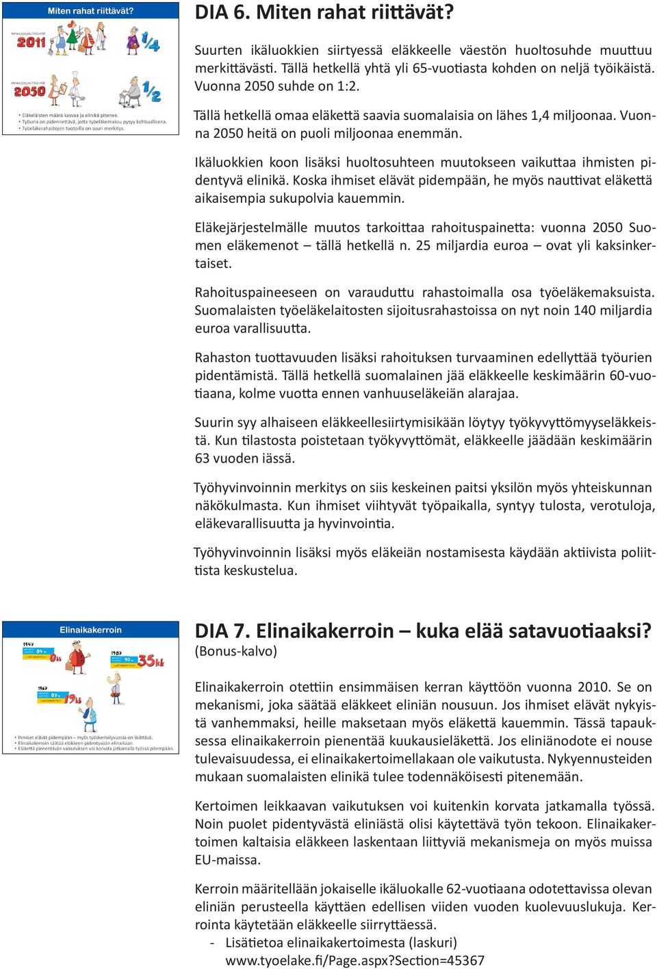 Ikäluokkien koon lisäksi huoltosuhteen muutokseen vaikuttaa ihmisten pidentyvä elinikä. Koska ihmiset elävät pidempään, he myös nauttivat eläkettä aikaisempia sukupolvia kauemmin.