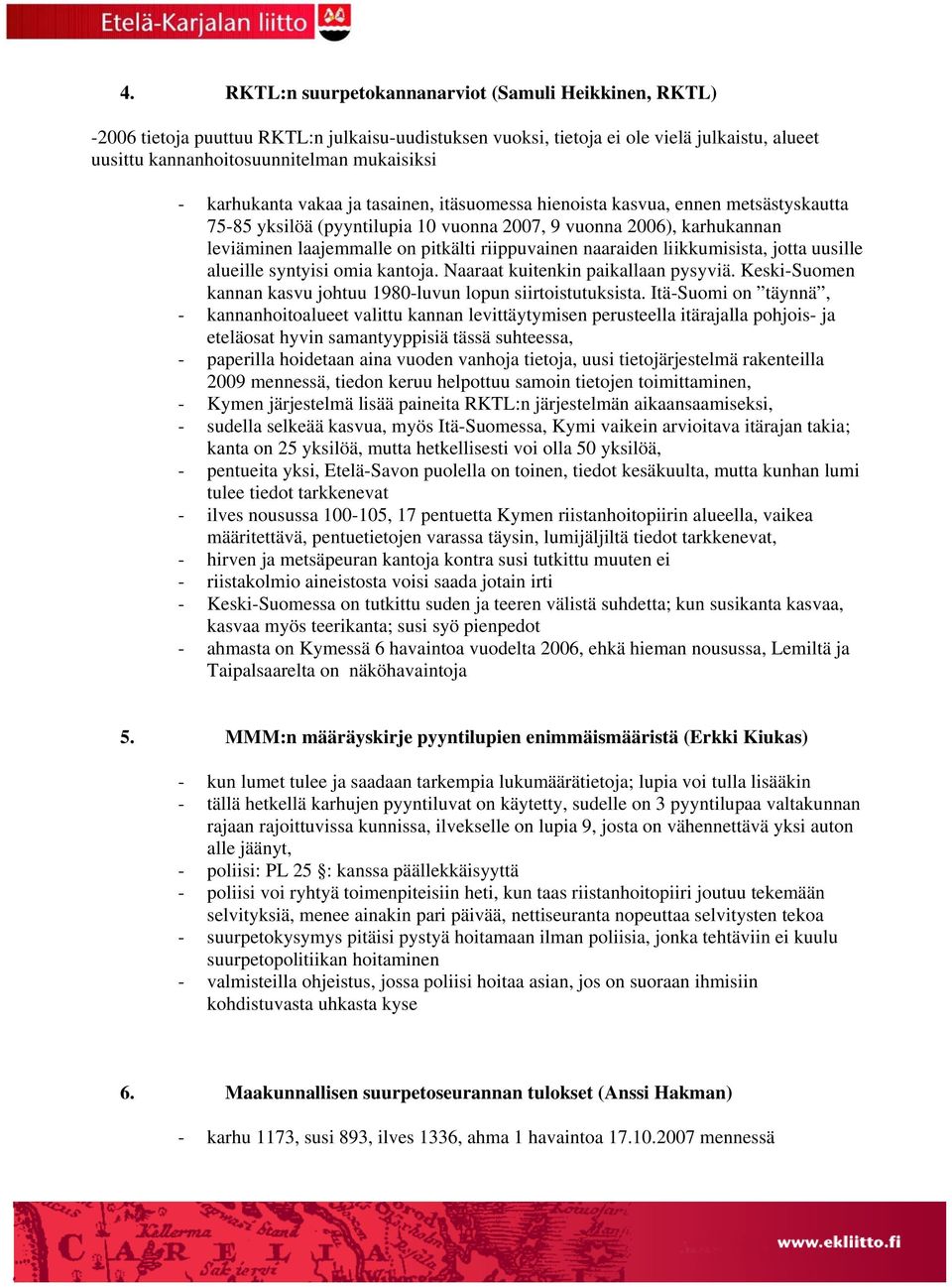 riippuvainen naaraiden liikkumisista, jotta uusille alueille syntyisi omia kantoja. Naaraat kuitenkin paikallaan pysyviä. Keski-Suomen kannan kasvu johtuu 1980-luvun lopun siirtoistutuksista.