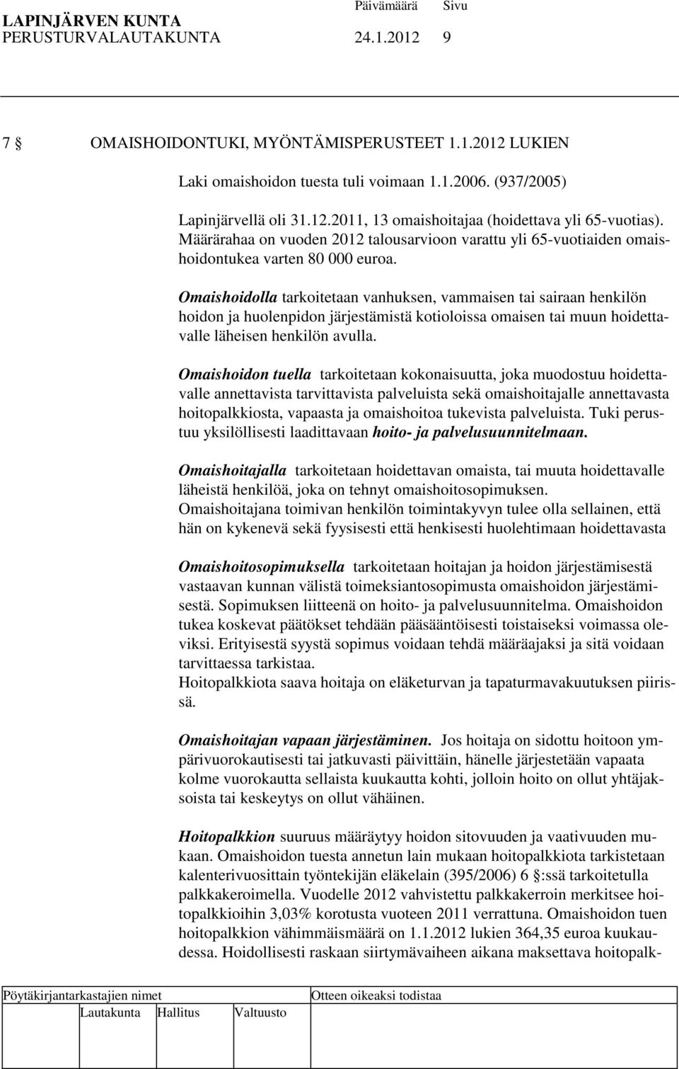Omaishoidolla tarkoitetaan vanhuksen, vammaisen tai sairaan henkilön hoidon ja huolenpidon järjestämistä kotioloissa omaisen tai muun hoidettavalle läheisen henkilön avulla.