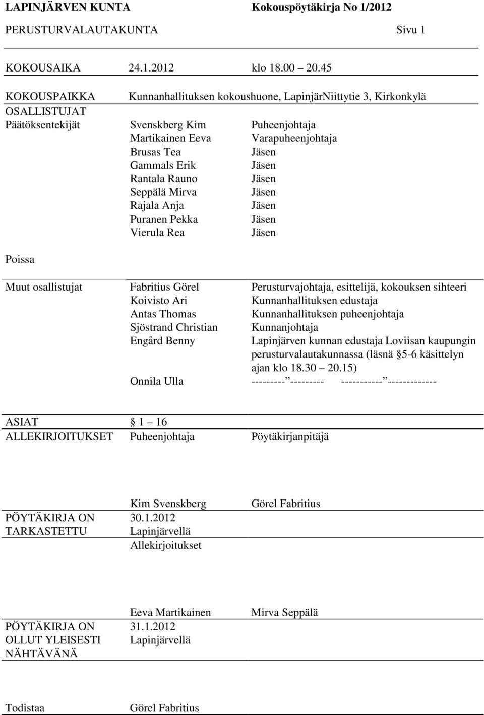 Anja Puranen Pekka Vierula Rea Puheenjohtaja Varapuheenjohtaja Jäsen Jäsen Jäsen Jäsen Jäsen Jäsen Jäsen Poissa Muut osallistujat Fabritius Görel Koivisto Ari Antas Thomas Sjöstrand Christian Engård