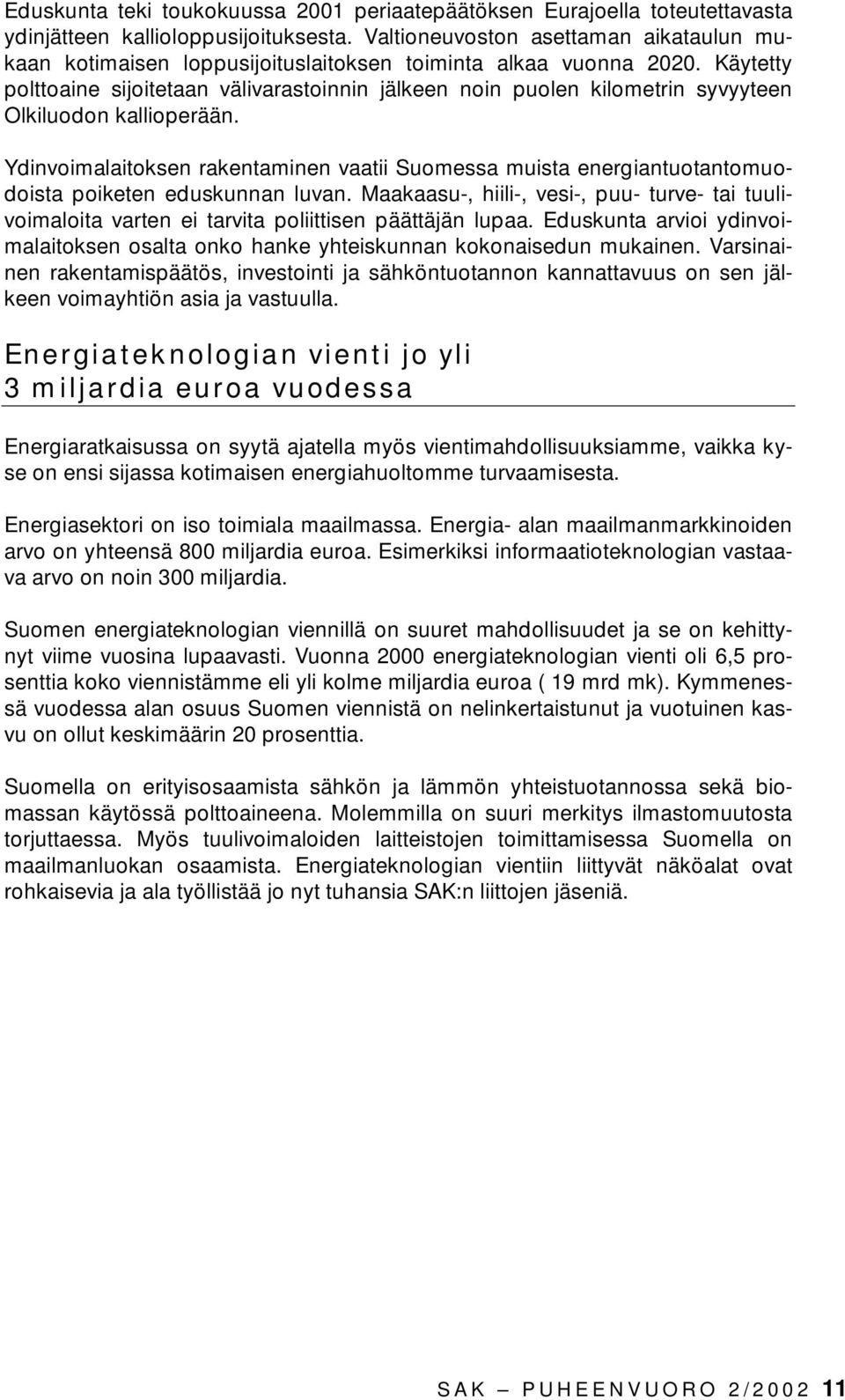 Käytetty polttoaine sijoitetaan välivarastoinnin jälkeen noin puolen kilometrin syvyyteen Olkiluodon kallioperään.