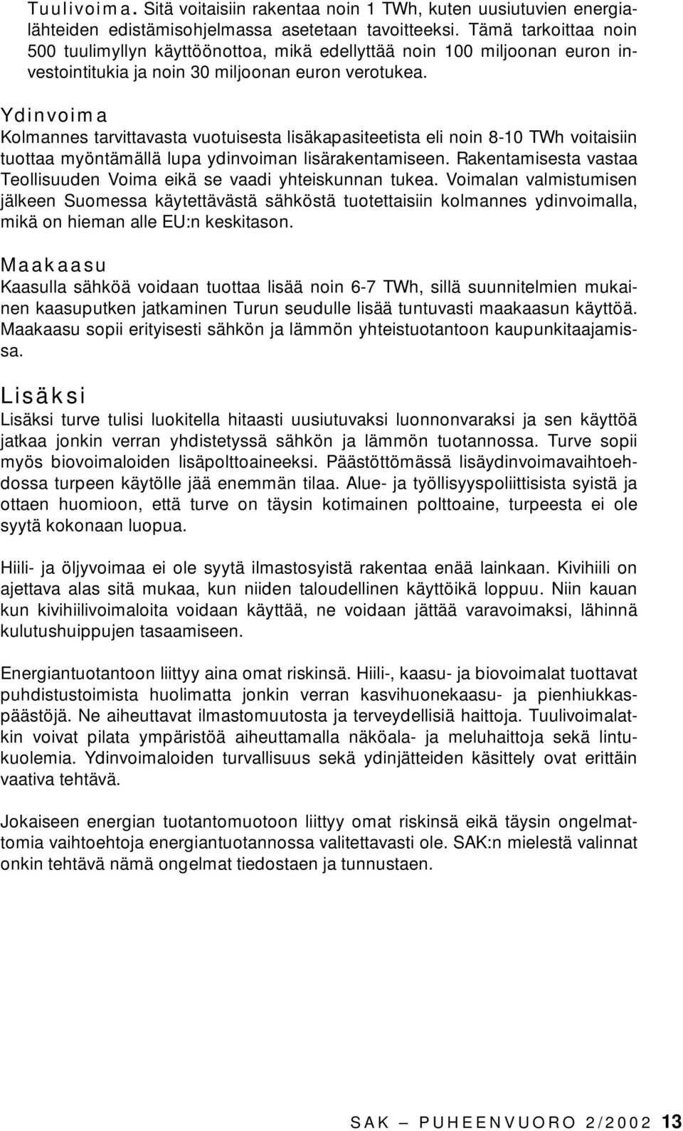 Ydinvoima Kolmannes tarvittavasta vuotuisesta lisäkapasiteetista eli noin 8-10 TWh voitaisiin tuottaa myöntämällä lupa ydinvoiman lisärakentamiseen.