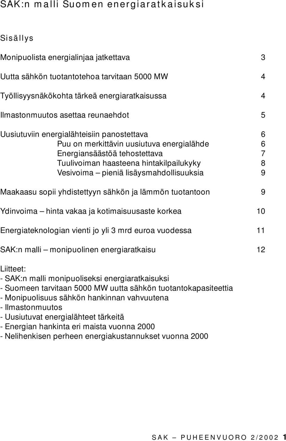 lisäysmahdollisuuksia 9 Maakaasu sopii yhdistettyyn sähkön ja lämmön tuotantoon 9 Ydinvoima hinta vakaa ja kotimaisuusaste korkea 10 Energiateknologian vienti jo yli 3 mrd euroa vuodessa 11 SAK:n