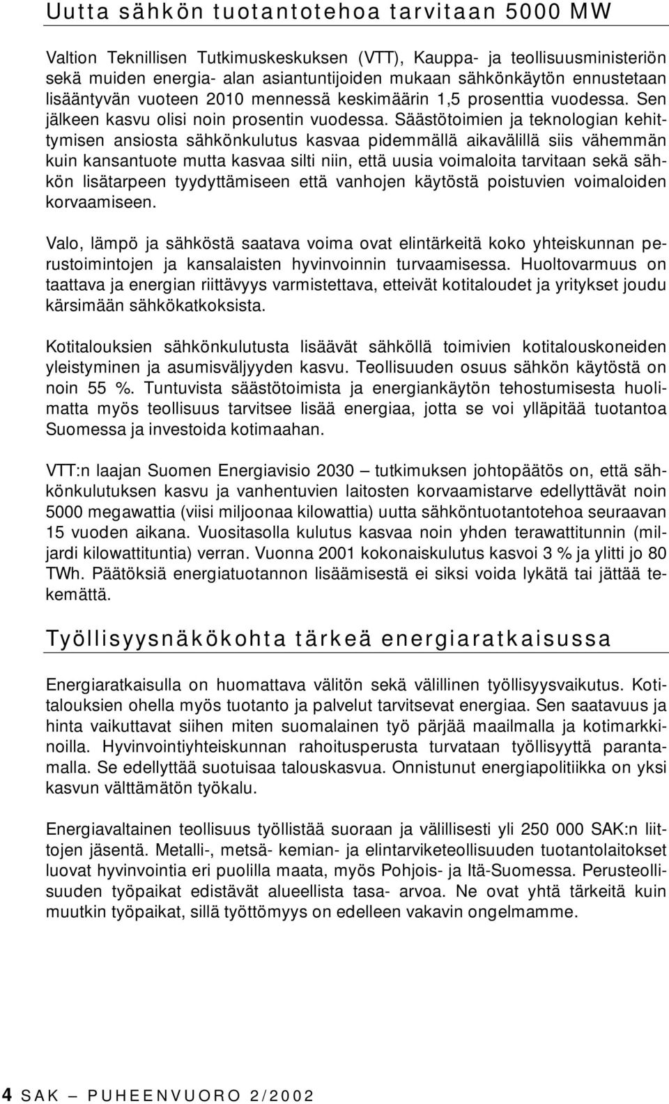 Säästötoimien ja teknologian kehittymisen ansiosta sähkönkulutus kasvaa pidemmällä aikavälillä siis vähemmän kuin kansantuote mutta kasvaa silti niin, että uusia voimaloita tarvitaan sekä sähkön