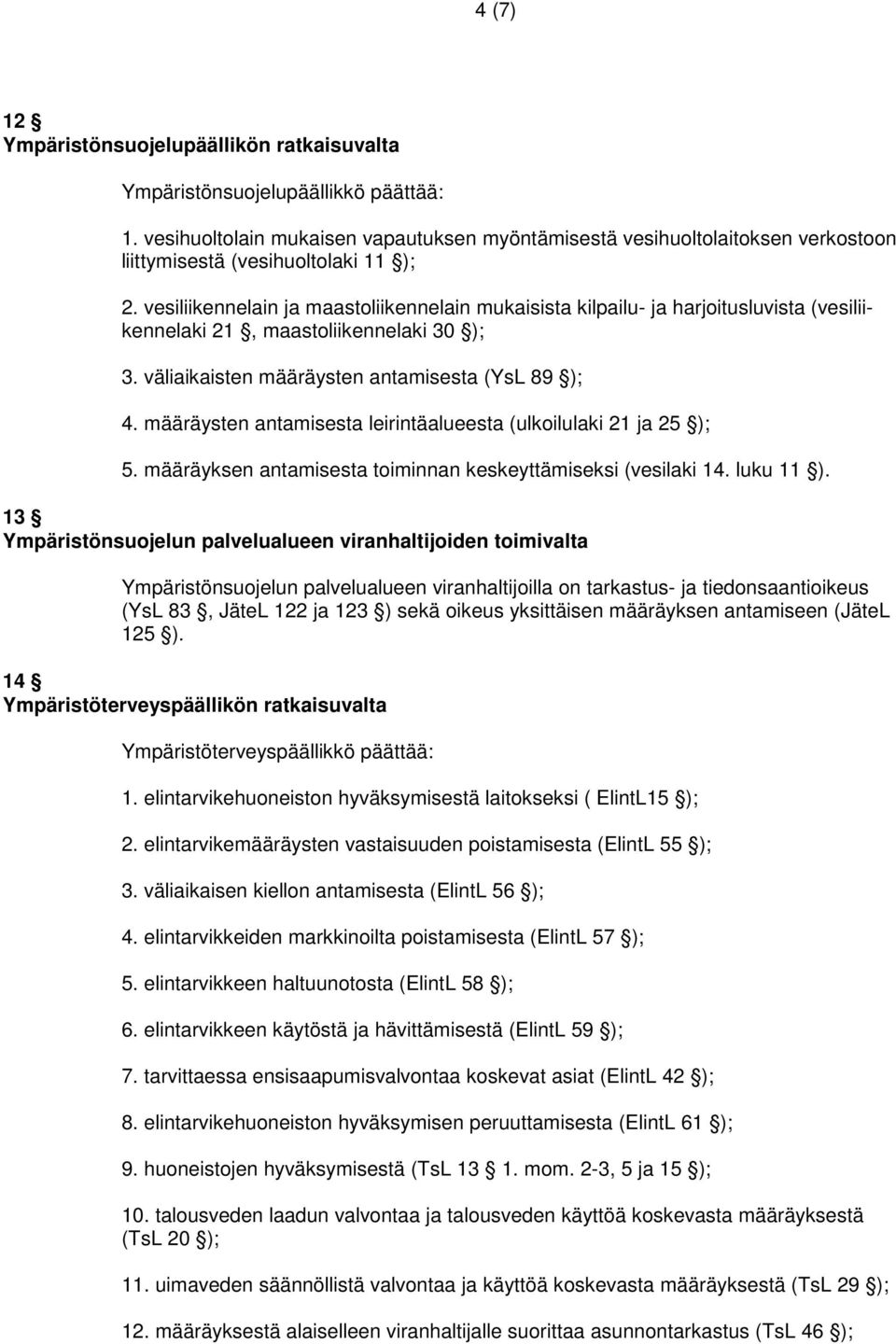 vesiliikennelain ja maastoliikennelain mukaisista kilpailu- ja harjoitusluvista (vesiliikennelaki 21, maastoliikennelaki 30 ); 3. väliaikaisten määräysten antamisesta (YsL 89 ); 4.