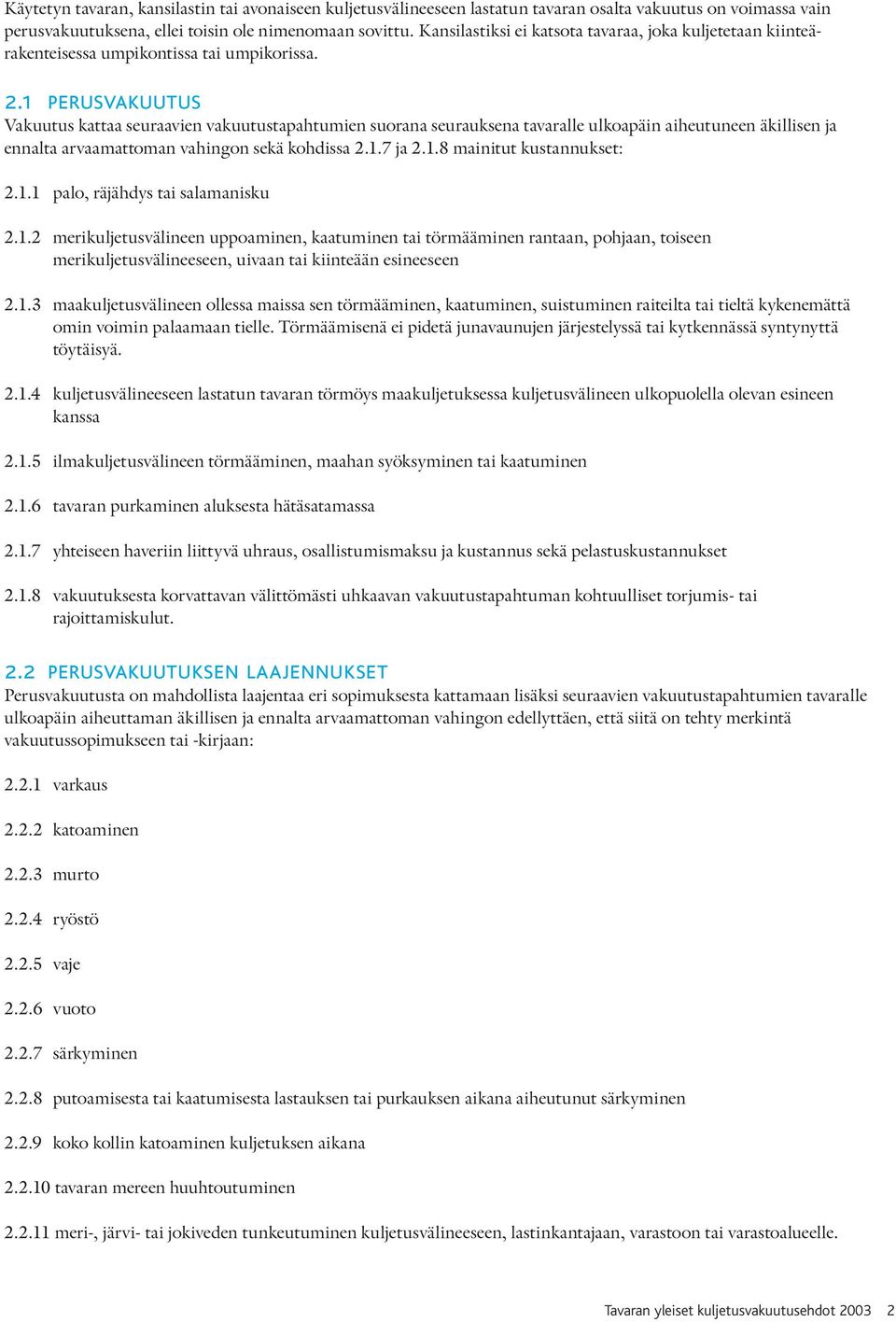 1 perusvakuutus Vakuutus kattaa seuraavien vakuutustapahtumien suorana seurauksena tavaralle ulkoapäin aiheutuneen äkillisen ja ennalta arvaamattoman vahingon sekä kohdissa 2.1.7 ja 2.1.8 mainitut kustannukset: 2.