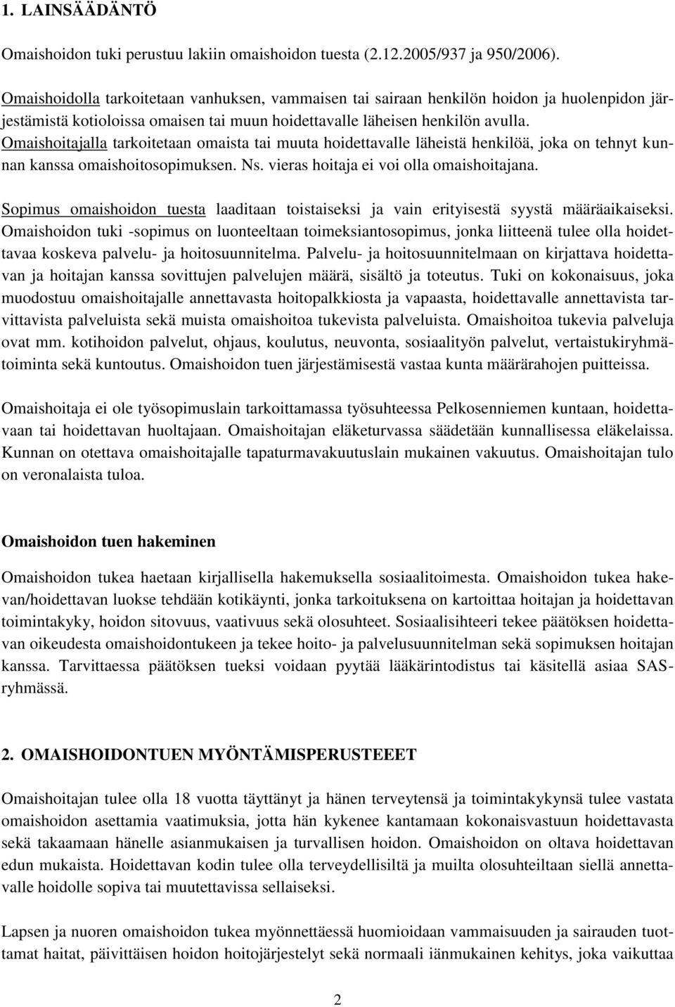 Omaishoitajalla tarkoitetaan omaista tai muuta hoidettavalle läheistä henkilöä, joka on tehnyt kunnan kanssa omaishoitosopimuksen. Ns. vieras hoitaja ei voi olla omaishoitajana.