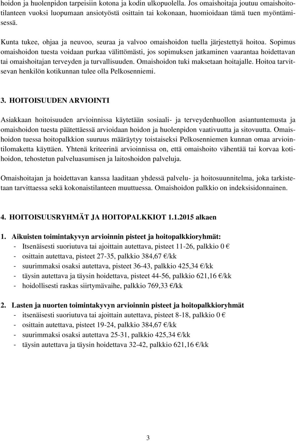 Sopimus omaishoidon tuesta voidaan purkaa välittömästi, jos sopimuksen jatkaminen vaarantaa hoidettavan tai omaishoitajan terveyden ja turvallisuuden. Omaishoidon tuki maksetaan hoitajalle.