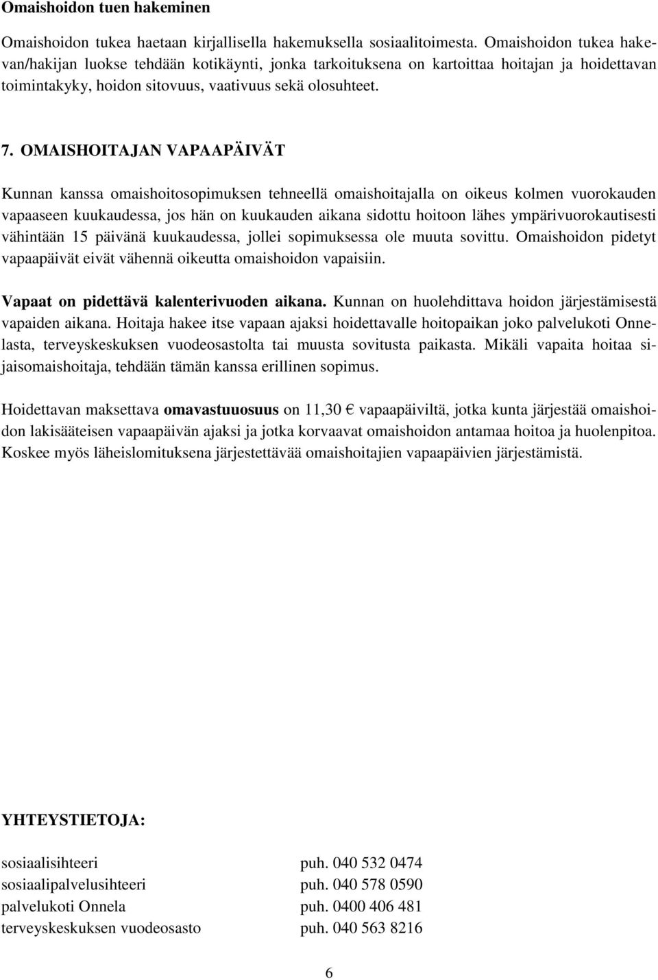 OMAISHOITAJAN VAPAAPÄIVÄT Kunnan kanssa omaishoitosopimuksen tehneellä omaishoitajalla on oikeus kolmen vuorokauden vapaaseen kuukaudessa, jos hän on kuukauden aikana sidottu hoitoon lähes