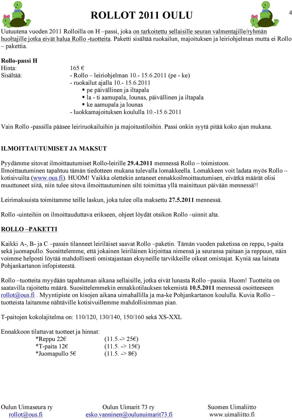 Sisältää: - Rollo leiriohjelman 10.- 15.6.2011 (pe - ke) - ruokailut ajalla 10.- 15.6.2011 pe päivällinen ja iltapala la - ti aamupala, lounas, päivällinen ja iltapala ke aamupala ja lounas - luokkamajoituksen koululla 10.