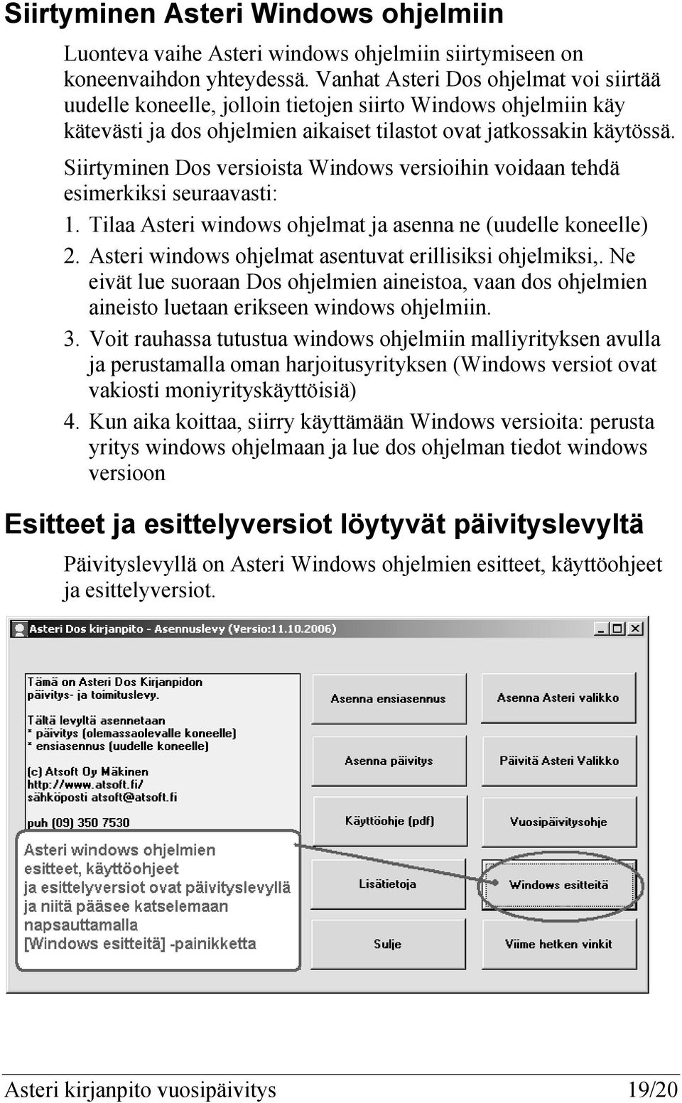 Siirtyminen Dos versioista Windows versioihin voidaan tehdä esimerkiksi seuraavasti: 1. Tilaa Asteri windows ohjelmat ja asenna ne (uudelle koneelle) 2.