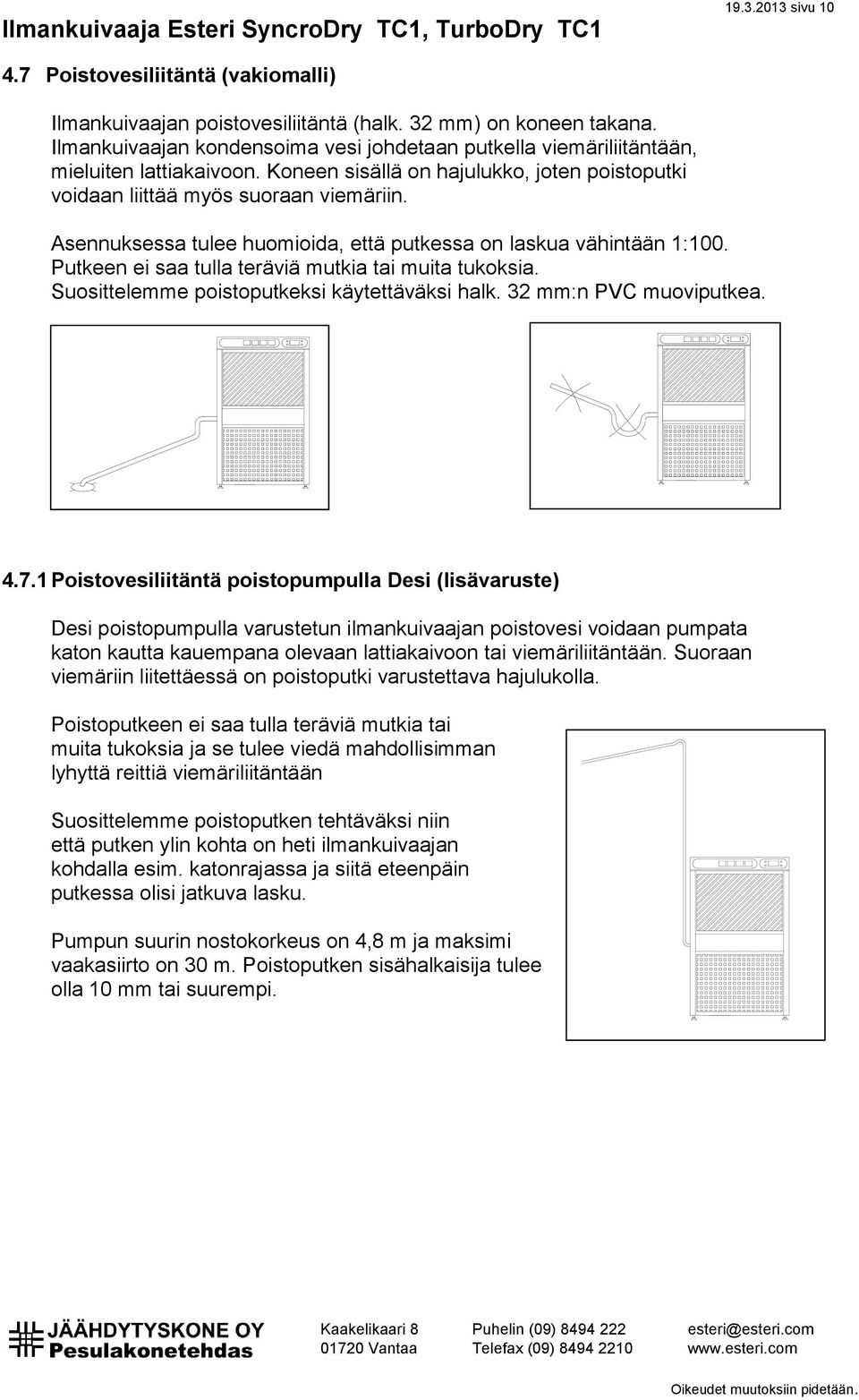 Asennuksessa tulee huomioida, että putkessa on laskua vähintään 1:100. Putkeen ei saa tulla teräviä mutkia tai muita tukoksia. Suosittelemme poistoputkeksi käytettäväksi halk. 32 mm:n PVC muoviputkea.